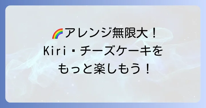 もっと楽しむ！Kiriチーズケーキ絶品アレンジアイデア
