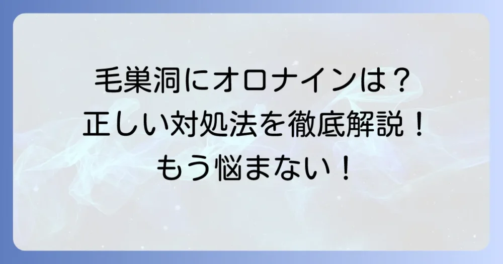 毛巣洞にオロナインは効果がある？正しい対処法と治療の選択肢を徹底解説