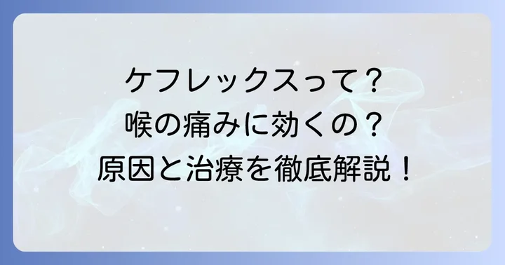 ケフレックスとは？喉の痛みとの関連性を理解する