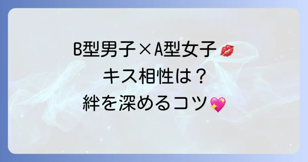 B型男子とA型女子のキスの相性は？性格から読み解く恋愛のコツと深い絆を築く方法