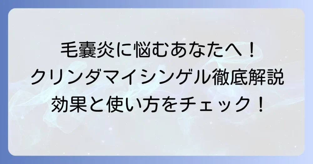 クリンダマイシンゲルで毛嚢炎に悩むあなたへ！効果と正しい使い方を徹底解説