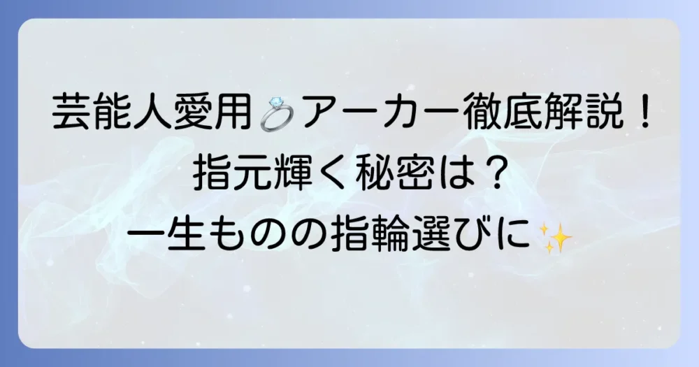 アーカーの結婚指輪：芸能人に愛用者が多い理由と魅力を徹底解説！