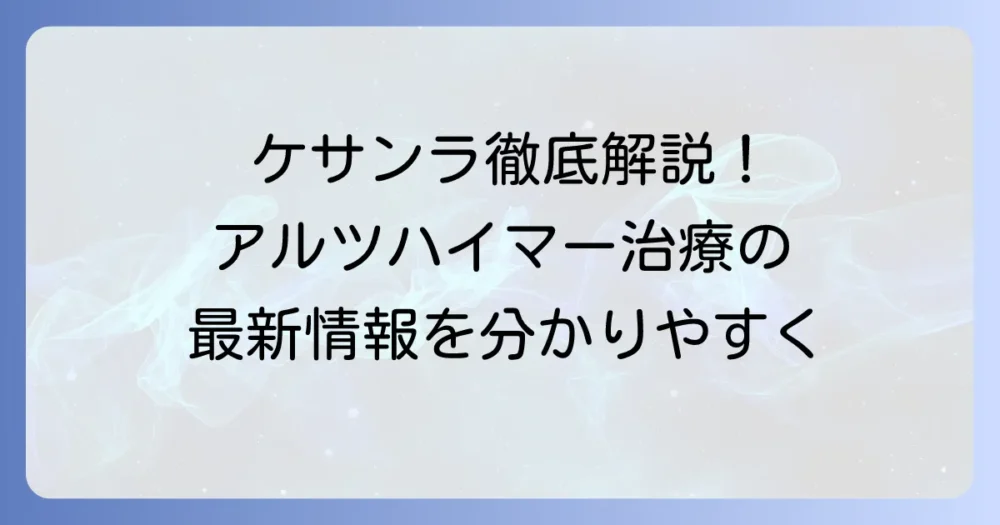 ケサンラの適正使用ガイド：アルツハイマー病治療を安全に進めるための徹底解説