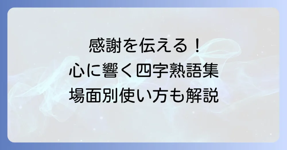 感謝を伝える四字熟語を厳選！心温まる気持ちが伝わる言葉とその使い方