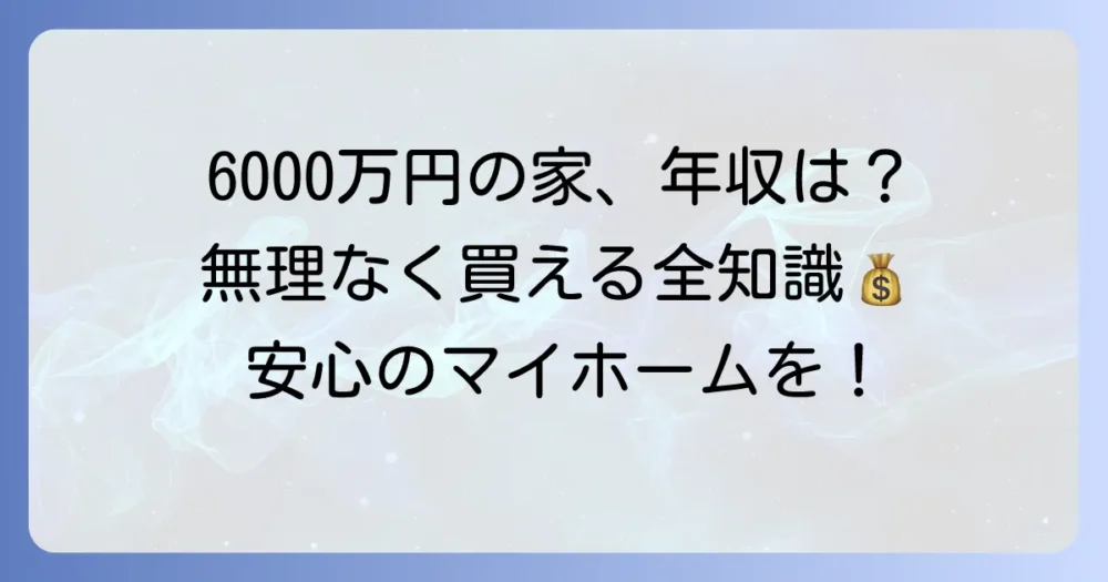 6000万円の家を買える人・世帯年収はいくら？無理なく購入するための全知識