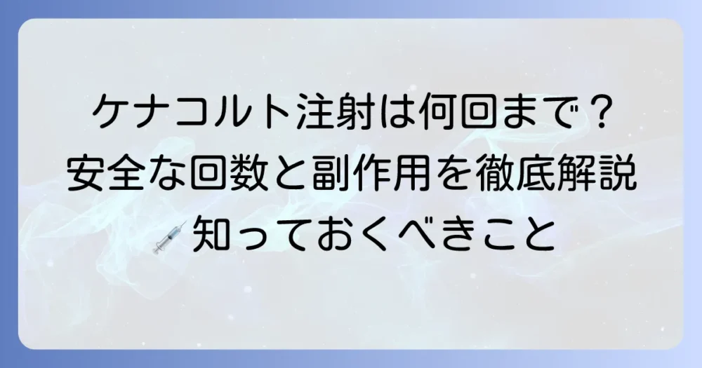 ケナコルト注射は何回まで？安全な投与回数と間隔、副作用を徹底解説