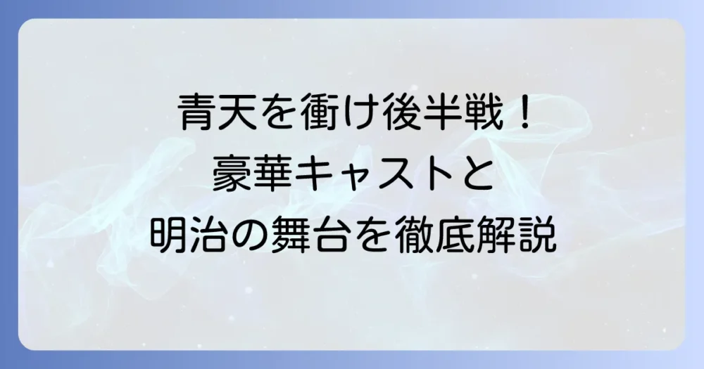 青天を衝け：後半の豪華俳優陣と渋沢栄一の明治時代を徹底解説