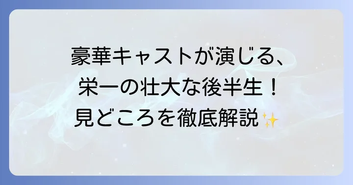 渋沢栄一の後半生とキャストが織りなす物語
