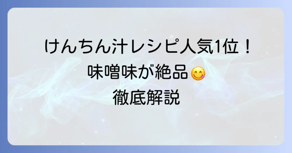 けんちん汁レシピ人気1位は味噌味！心温まる絶品レシピを徹底解説