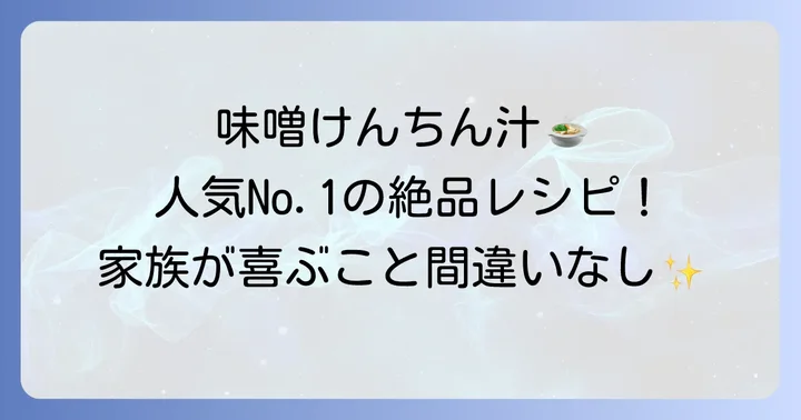 家族が喜ぶ！けんちん汁人気1位味噌味の絶品レシピ