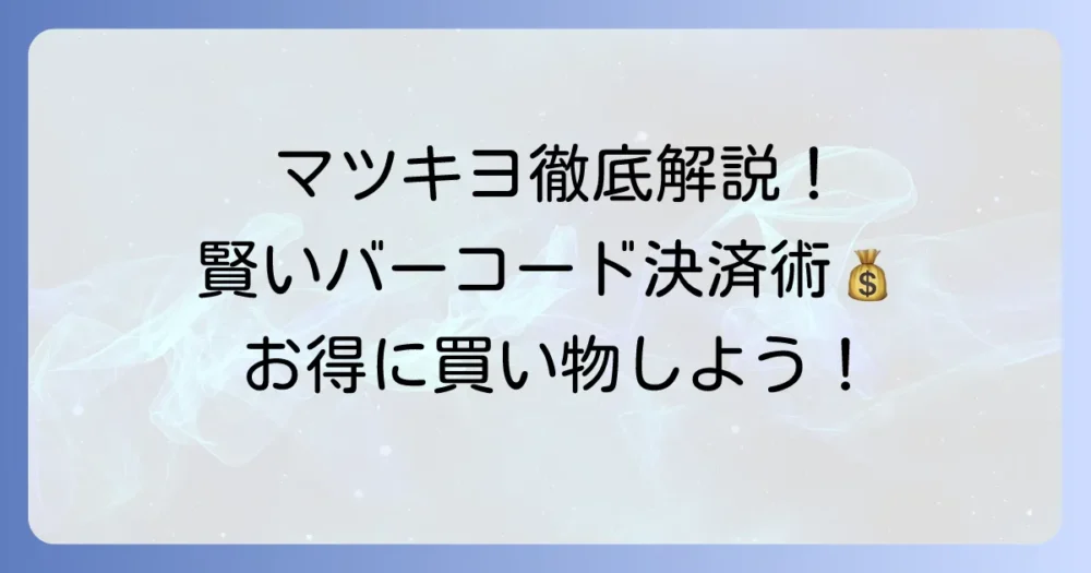マツキヨでバーコード決済を徹底解説！使える種類と賢い支払い方法
