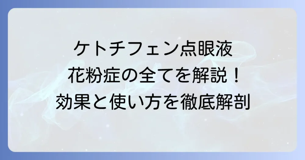 ケトチフェン点眼液で花粉症を徹底解説！効果的な使い方、副作用、市販薬まで