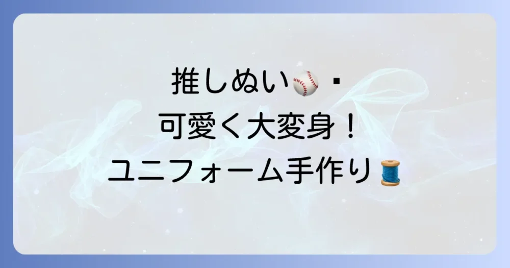 ぬいぐるみ野球ユニフォームの作り方徹底解説！推しぬいをもっと可愛くする手作り方法