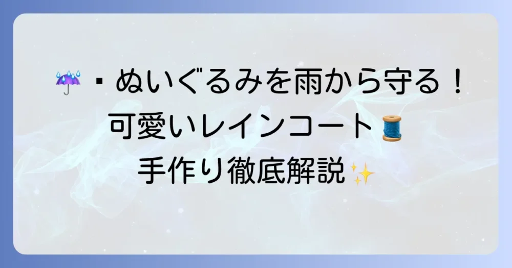 大切なぬいぐるみを雨から守る！可愛いレインコートの作り方を徹底解説