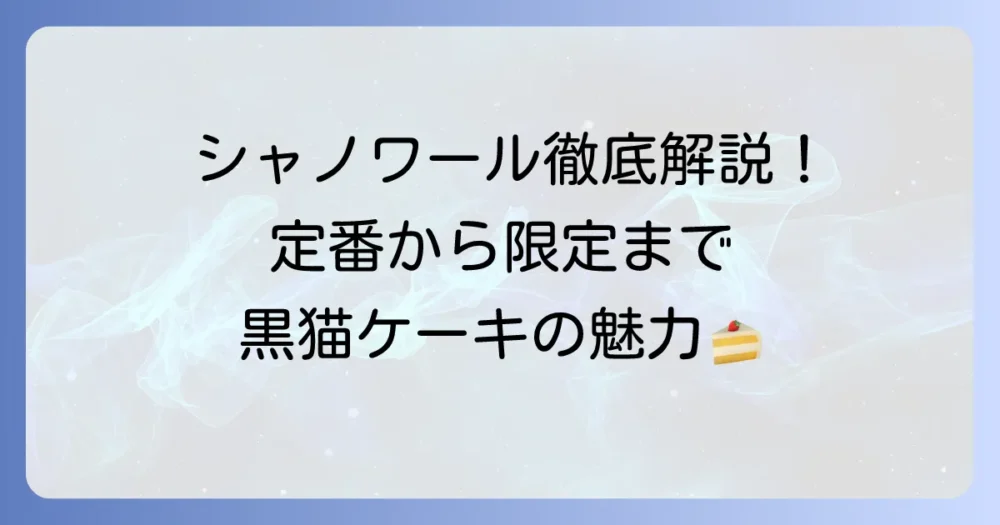 シャノワールケーキの種類を徹底解説！定番から季節限定まで、その魅力を紹介