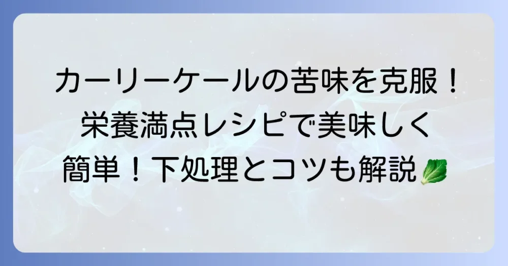 カーリーケールの食べ方を徹底解説！栄養満点レシピと苦味を抑えるコツ