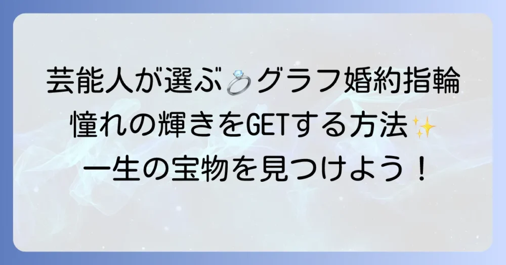 グラフの婚約指輪：芸能人が選ぶ理由とは？憧れの輝きを手に入れる方法