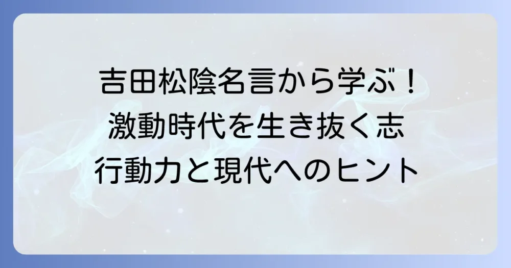 吉田松陰の名言・四字熟語から学ぶ！激動の時代を生き抜く志と行動力