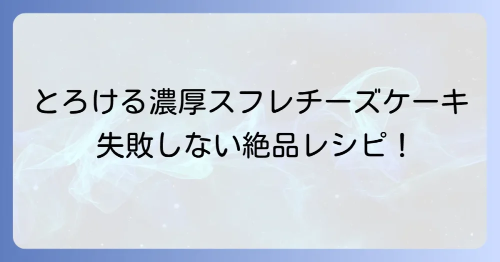 すごく濃厚でとろけるスフレチーズケーキの絶品レシピと失敗しないコツ
