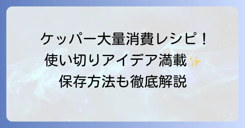 ケッパーを大量消費するレシピを徹底解説！使い切るアイデアと保存方法