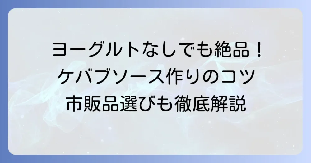 ヨーグルトなしでも絶品！ケバブソースの作り方と市販品選びのコツ