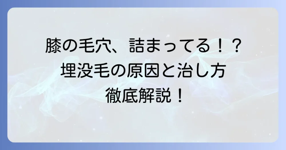 膝の毛が埋まっている原因と自分でできる治し方！皮膚科に行くべき症状と予防策を徹底解説