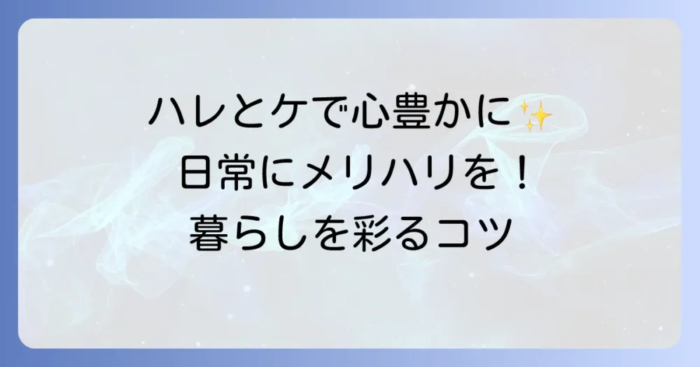 ハレとケの使い方を徹底解説！日常と非日常のバランスで心豊かな暮らしを