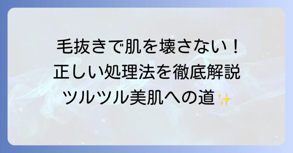 毛抜き続けると生えなくなる？その真実と肌への影響、正しい処理方法を徹底解説