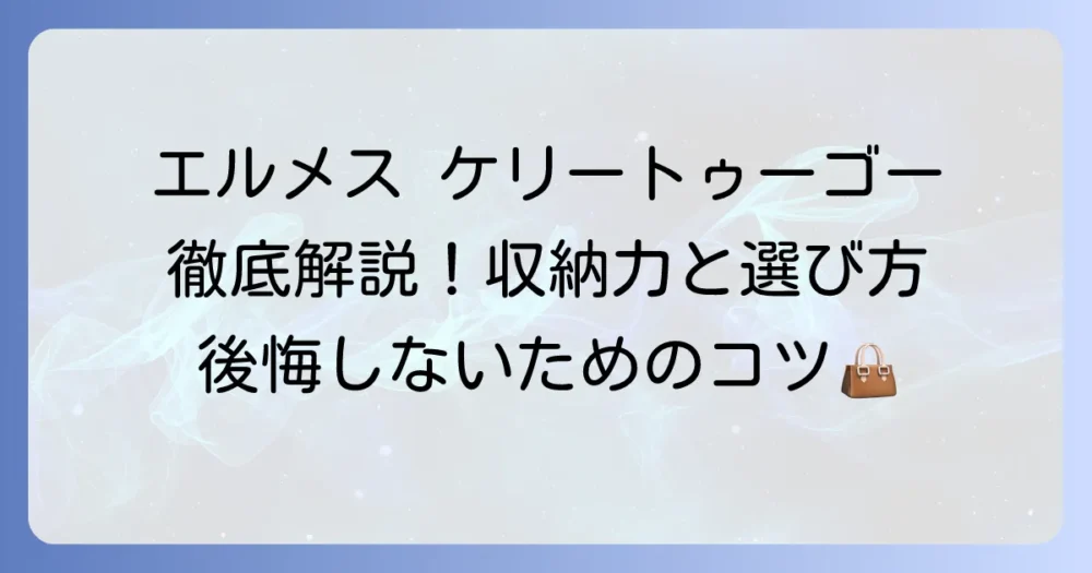 エルメスケリートゥーゴーの使い勝手を徹底解説！収納力や後悔しない選び方