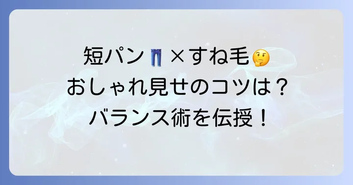 短パンとすね毛のバランス！おしゃれに見せるコツ