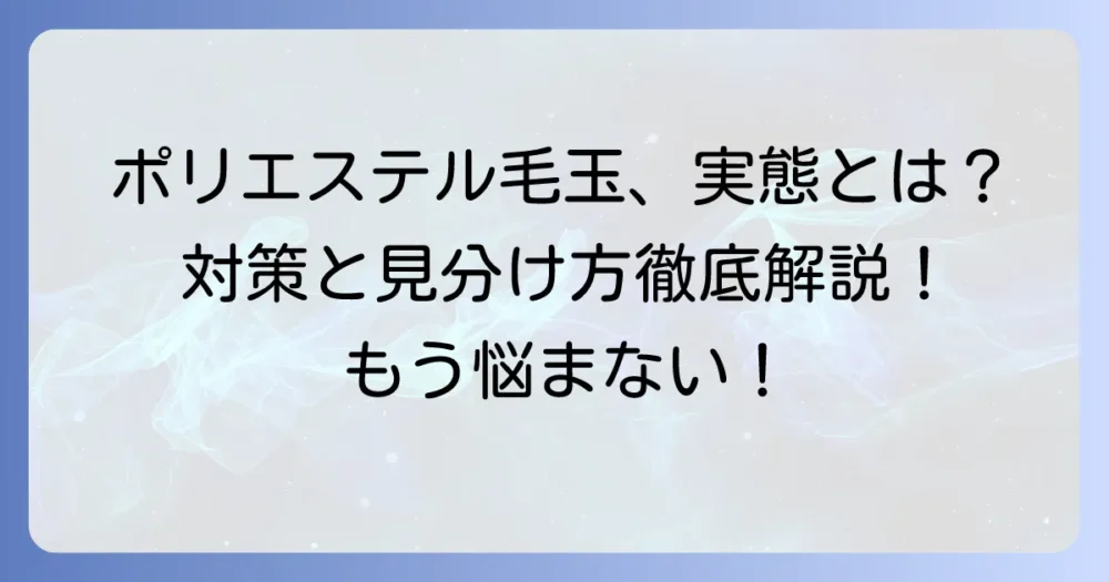 ポリエステル100%は毛玉ができない？その真実と対策を徹底解説