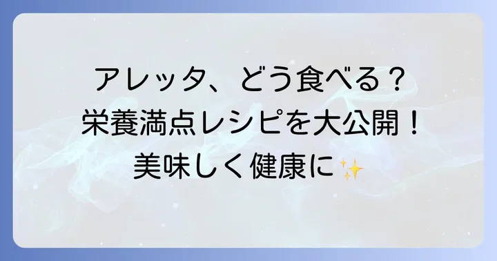 アレッタの栄養を最大限に活かす調理法と絶品レシピ