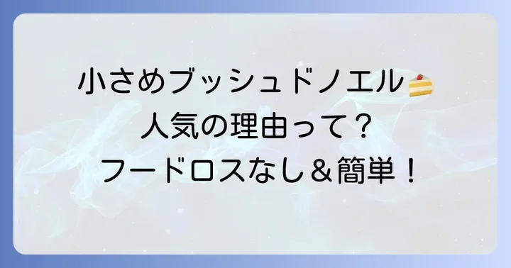 小さめブッシュドノエルが人気の理由と魅力