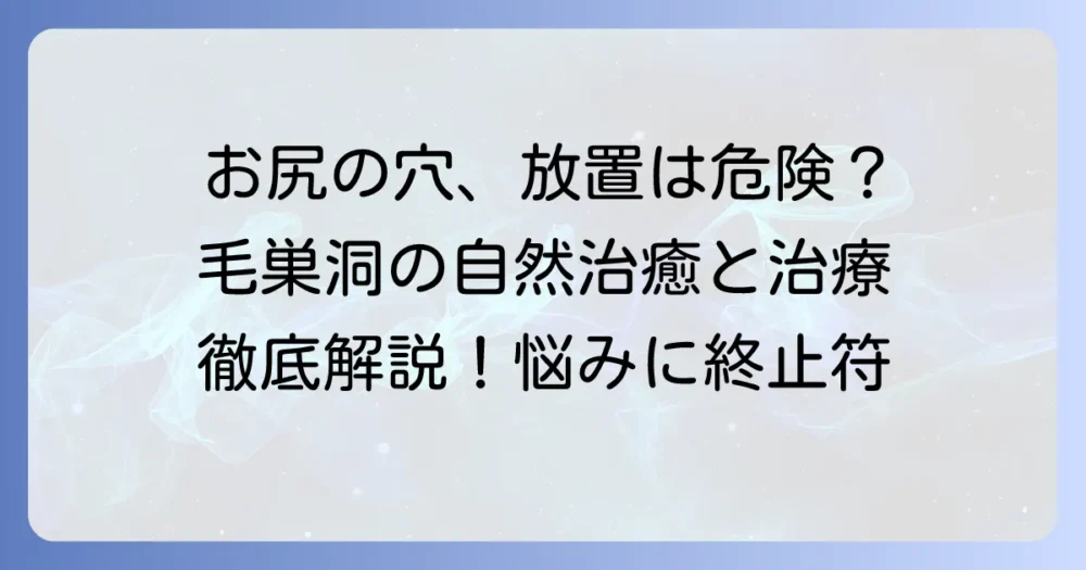 毛巣洞は自然治癒する？放置のリスクと適切な治療方法を徹底解説