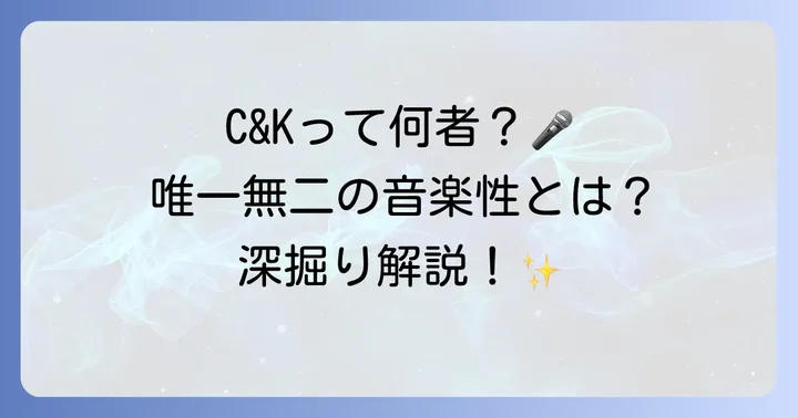 C&Kとは？唯一無二の魅力に迫る