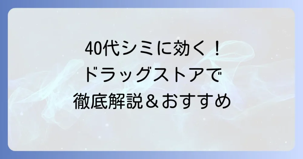 40代のシミに効く化粧品をドラッグストアで選ぶ！美白成分とおすすめを徹底解説