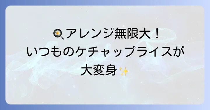 ちょい足しで大満足！具なしケチャップライスのアレンジ方法