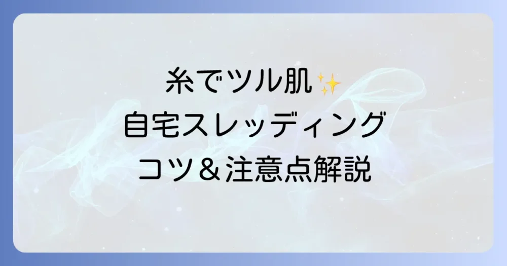 糸で毛を抜くやり方を徹底解説！自宅でできるセルフスレッディングのコツと注意点