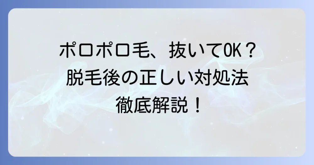 脱毛後のポロポロ毛は抜いていい？正しい対処法と注意点を徹底解説