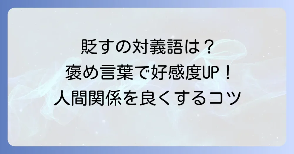 「貶す」の対義語を徹底解説！「褒める」だけではない言葉の選び方と人間関係への影響