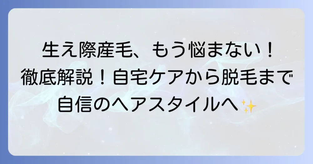 生え際の産毛処理を徹底解説！自宅でできる方法から注意点まで