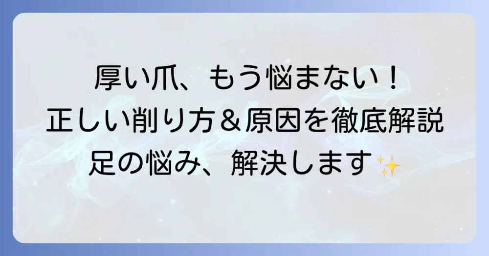 厚い爪を削る正しい方法：原因と対策を徹底解説