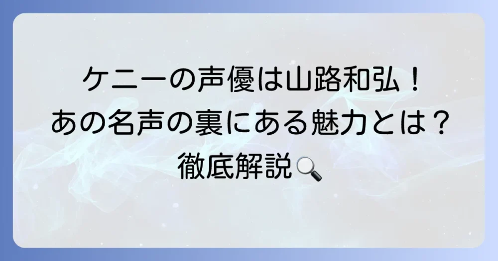 ケニー・アッカーマンの声優は誰？山路和弘の魅力と代表作を徹底解説