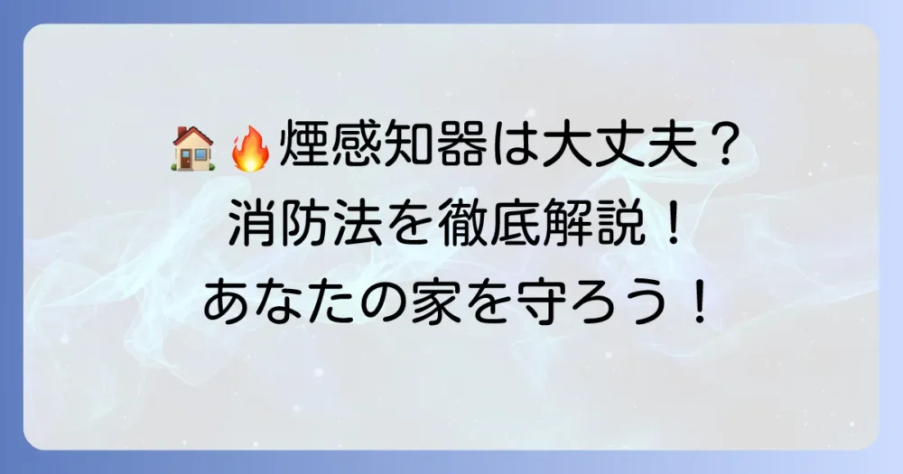 煙感知器の設置基準と消防法を徹底解説！あなたの家は大丈夫？