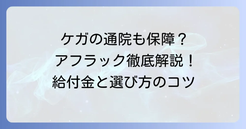 アフラックの医療保険はケガの通院も保障？給付金と選び方を徹底解説！