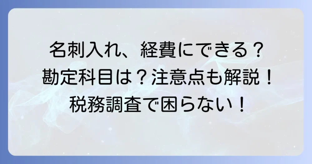 名刺入れは経費にできる？勘定科目や注意点を徹底解説