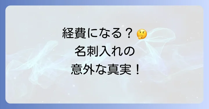 名刺入れは経費になる？判断基準と基本的な考え方