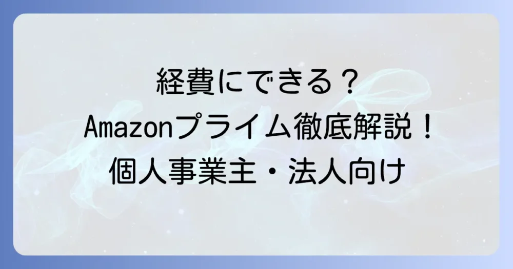 アマゾンプライム会費は経費にできる？個人事業主・法人の会計処理を徹底解説