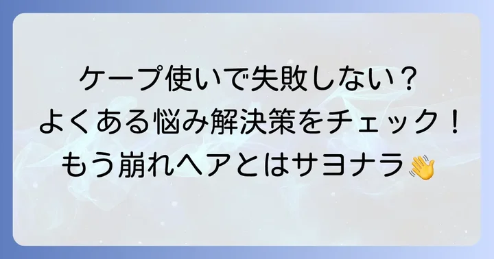 失敗しない！ケープ使用時のよくある悩みと解決策