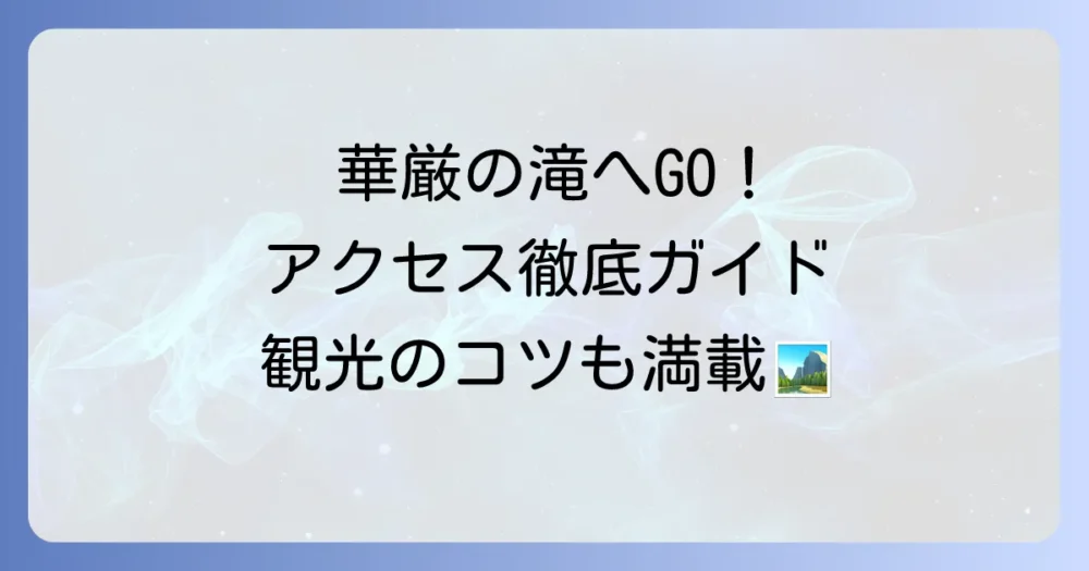 華厳の滝への行き方を徹底解説！電車・バス・車でのアクセス方法と観光のコツ